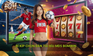 Bí kíp chọn bàn tài xỉu md5 Bomwin