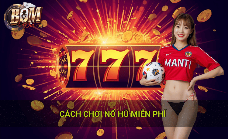 cách chơi nổ hũ miễn phí tại Bomwin