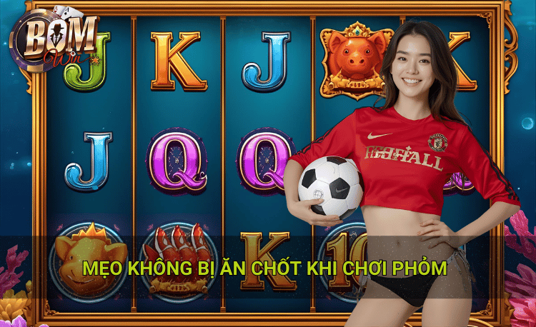 Lộ trình thực hành mẹo không bị ăn chốt khi chơi phỏm