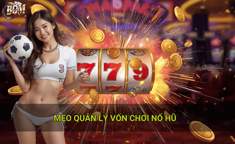 7 mẹo quản lý vốn chơi nổ hũ giúp bạn tránh cháy túi 2 Mẹo quản lý vốn chơi nổ hũ